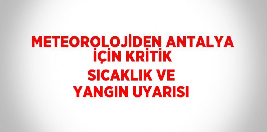 METEOROLOJİDEN ANTALYA İÇİN KRİTİK SICAKLIK VE YANGIN UYARISI