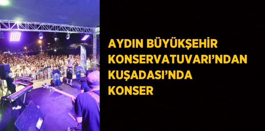 AYDIN BÜYÜKŞEHİR KONSERVATUVARI’NDAN KUŞADASI’NDA KONSER