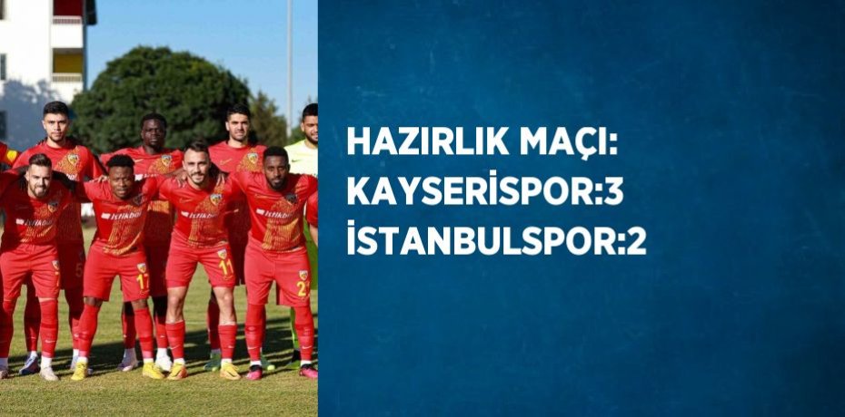 HAZIRLIK MAÇI: KAYSERİSPOR:3 İSTANBULSPOR:2