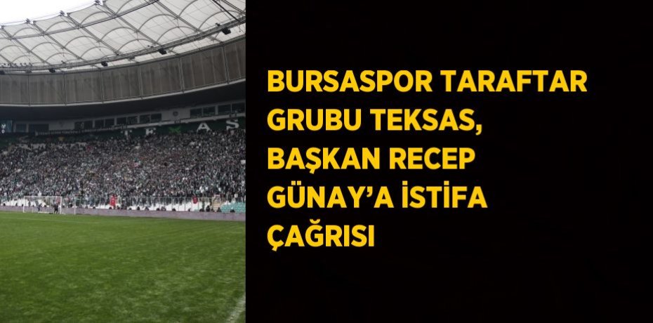 BURSASPOR TARAFTAR GRUBU TEKSAS, BAŞKAN RECEP GÜNAY’A İSTİFA ÇAĞRISI