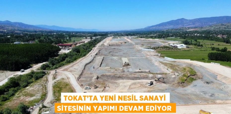 TOKAT’TA YENİ NESİL SANAYİ SİTESİNİN YAPIMI DEVAM EDİYOR