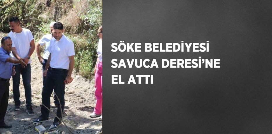 SÖKE BELEDİYESİ SAVUCA DERESİ’NE EL ATTI