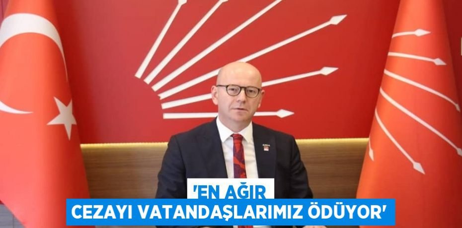 “EN AĞIR CEZAYI VATANDAŞLARIMIZ ÖDÜYOR”