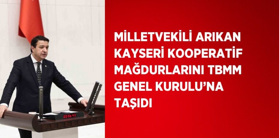 MİLLETVEKİLİ ARIKAN KAYSERİ KOOPERATİF MAĞDURLARINI TBMM GENEL KURULU’NA TAŞIDI