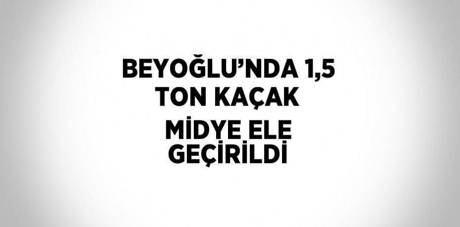 BEYOĞLU’NDA 1,5 TON KAÇAK MİDYE ELE GEÇİRİLDİ