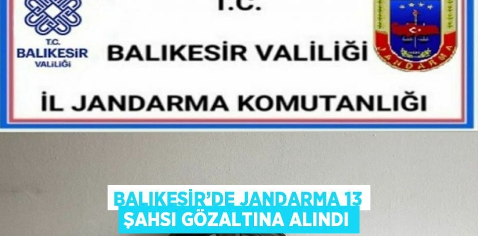 BALIKESİR’DE JANDARMA 13 ŞAHSI GÖZALTINA ALINDI