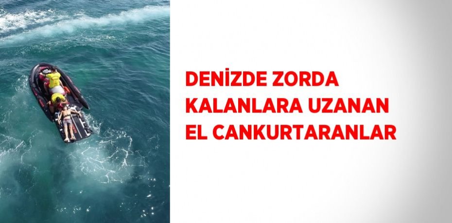 DENİZDE ZORDA KALANLARA UZANAN EL CANKURTARANLAR