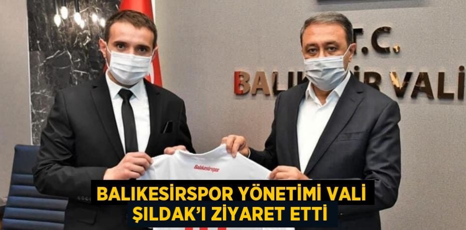 BALIKESİRSPOR YÖNETİMİ VALİ ŞILDAK’I ZİYARET ETTİ