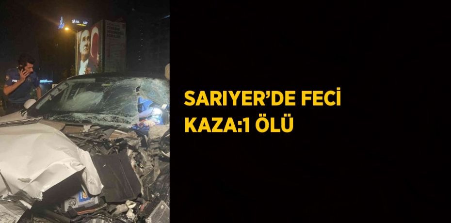 SARIYER’DE FECİ KAZA:1 ÖLÜ