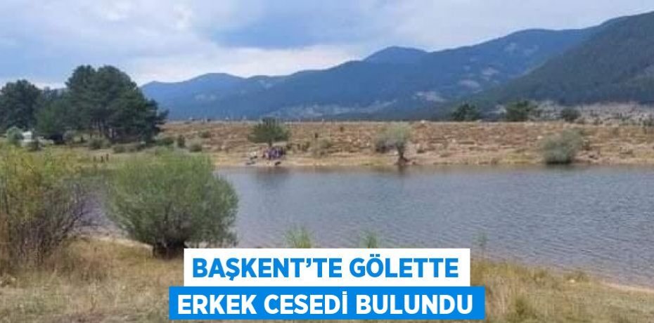 BAŞKENT’TE GÖLETTE ERKEK CESEDİ BULUNDU
