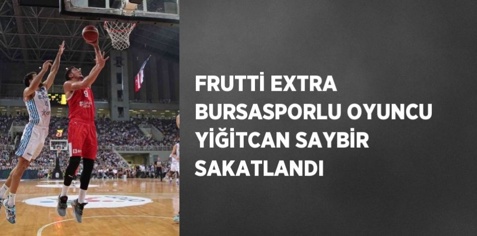 FRUTTİ EXTRA BURSASPORLU OYUNCU YİĞİTCAN SAYBİR SAKATLANDI