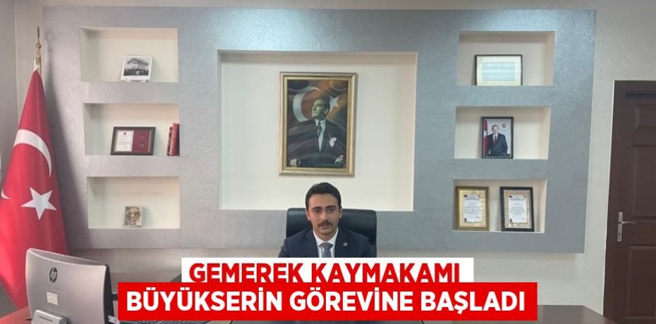 GEMEREK KAYMAKAMI BÜYÜKSERİN GÖREVİNE BAŞLADI