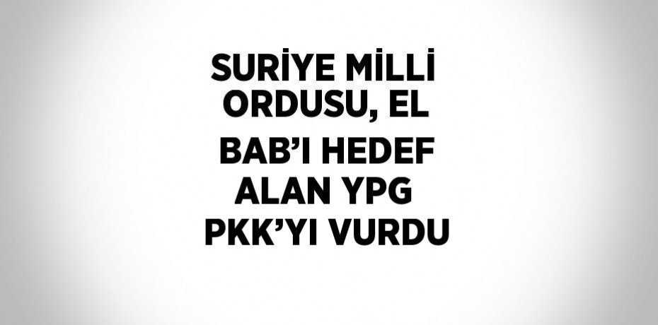 SURİYE MİLLİ ORDUSU, EL BAB’I HEDEF ALAN YPG PKK’YI VURDU