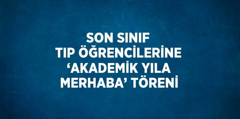SON SINIF TIP ÖĞRENCİLERİNE ‘AKADEMİK YILA MERHABA’ TÖRENİ