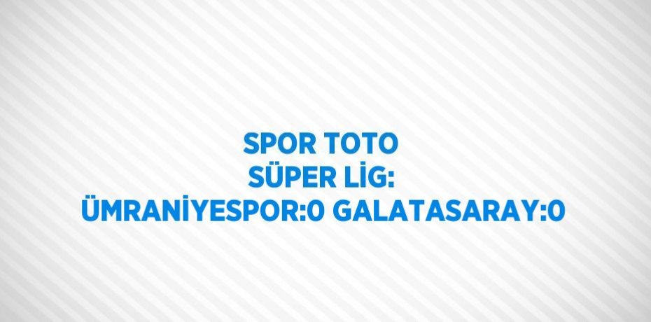SPOR TOTO SÜPER LİG: ÜMRANİYESPOR:0 GALATASARAY:0