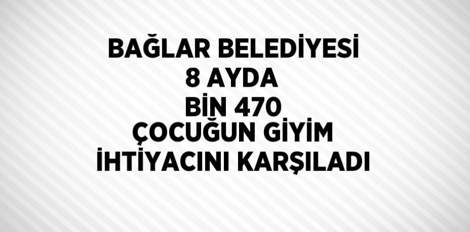 BAĞLAR BELEDİYESİ 8 AYDA BİN 470 ÇOCUĞUN GİYİM İHTİYACINI KARŞILADI