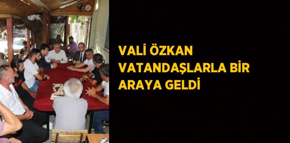 VALİ ÖZKAN VATANDAŞLARLA BİR ARAYA GELDİ