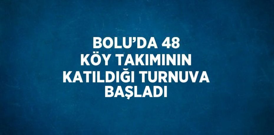 BOLU’DA 48 KÖY TAKIMININ KATILDIĞI TURNUVA BAŞLADI