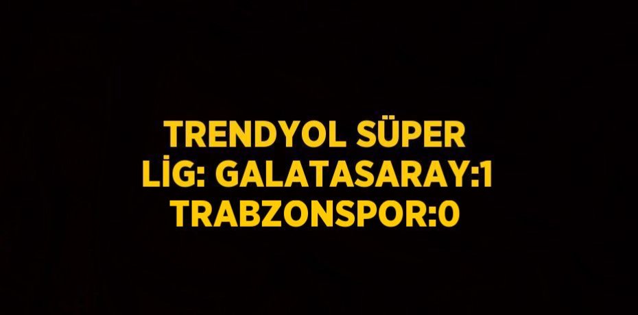 TRENDYOL SÜPER LİG: GALATASARAY:1 TRABZONSPOR:0