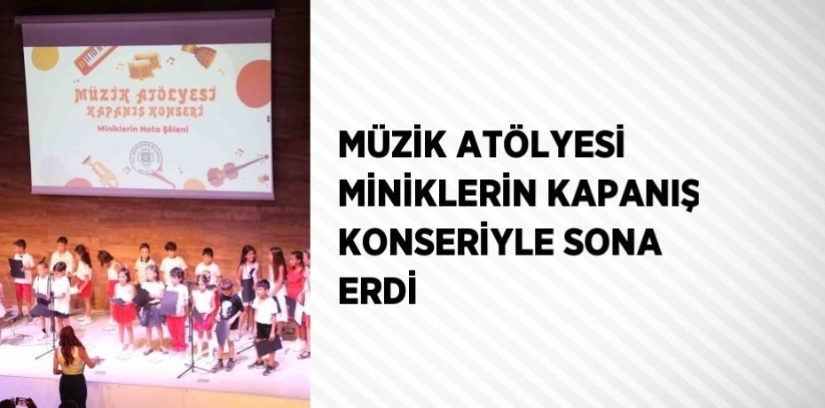 MÜZİK ATÖLYESİ MİNİKLERİN KAPANIŞ KONSERİYLE SONA ERDİ