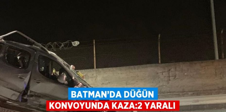 BATMAN’DA DÜĞÜN KONVOYUNDA KAZA:2 YARALI