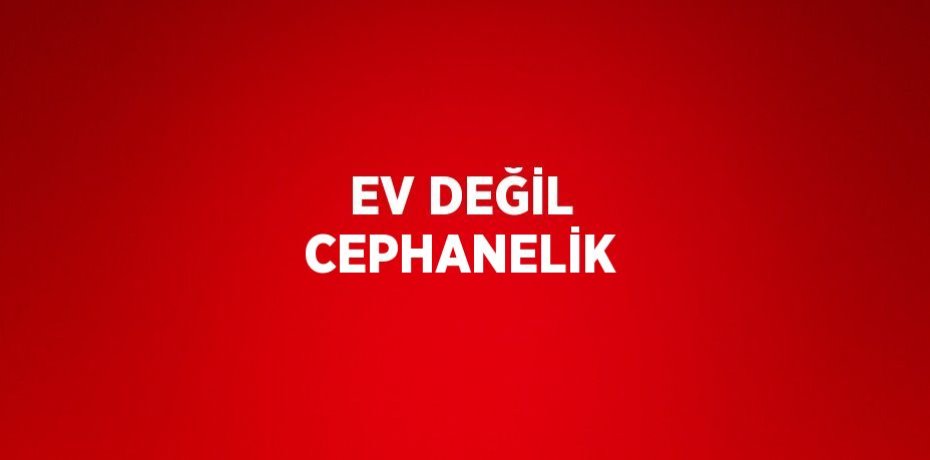 EV DEĞİL CEPHANELİK