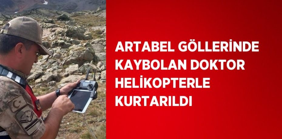 ARTABEL GÖLLERİNDE KAYBOLAN DOKTOR HELİKOPTERLE KURTARILDI