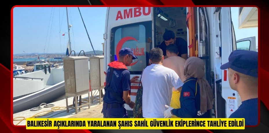 Balıkesir açıklarında yaralanan şahıs sahil güvenlik ekiplerince tahliye edildi