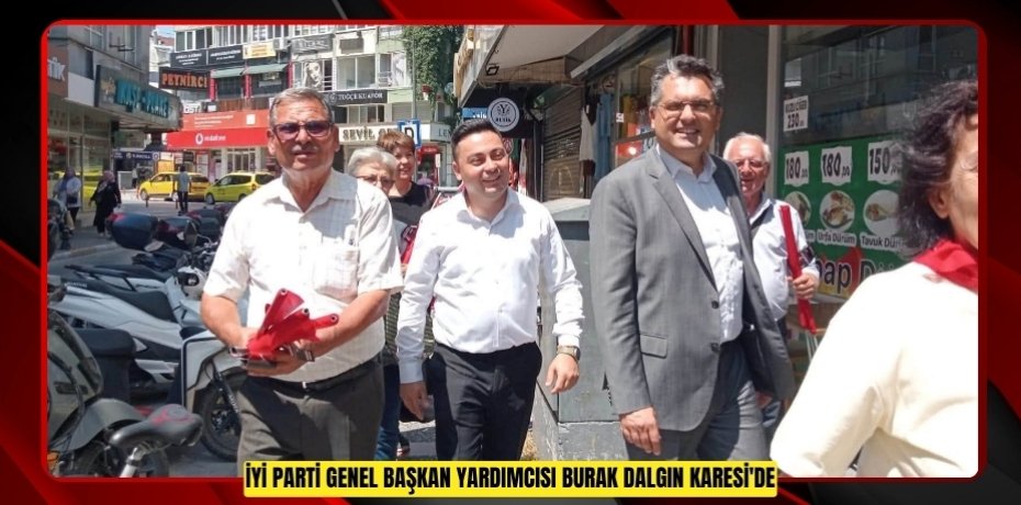 İYİ PARTİ GENEL BAŞKAN YARDIMCISI BURAK DALGIN KARESİ'DE