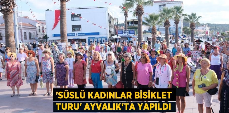 ’SÜSLÜ KADINLAR BİSİKLET TURU’ AYVALIK’TA YAPILDI