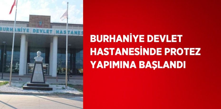 BURHANİYE DEVLET HASTANESİNDE PROTEZ YAPIMINA BAŞLANDI
