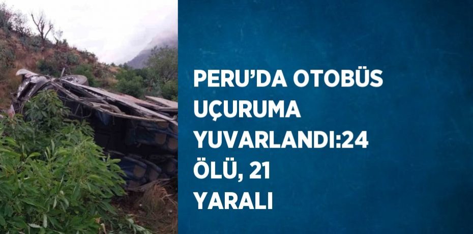 PERU’DA OTOBÜS UÇURUMA YUVARLANDI:24 ÖLÜ, 21 YARALI