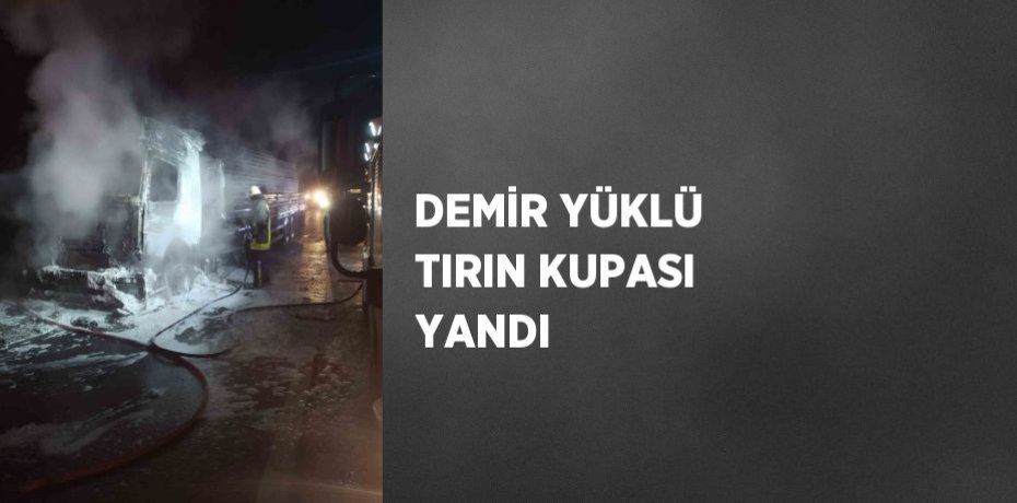 DEMİR YÜKLÜ TIRIN KUPASI YANDI