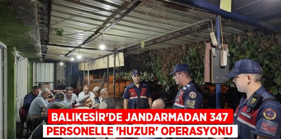 Balıkesir'de jandarmadan 347 personelle 'Huzur' operasyonu