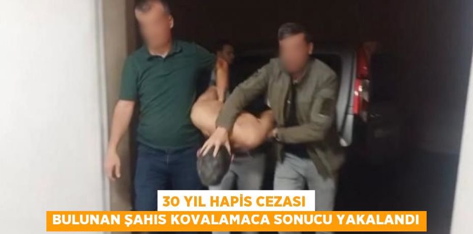 30 YIL HAPİS CEZASI BULUNAN ŞAHIS KOVALAMACA SONUCU YAKALANDI