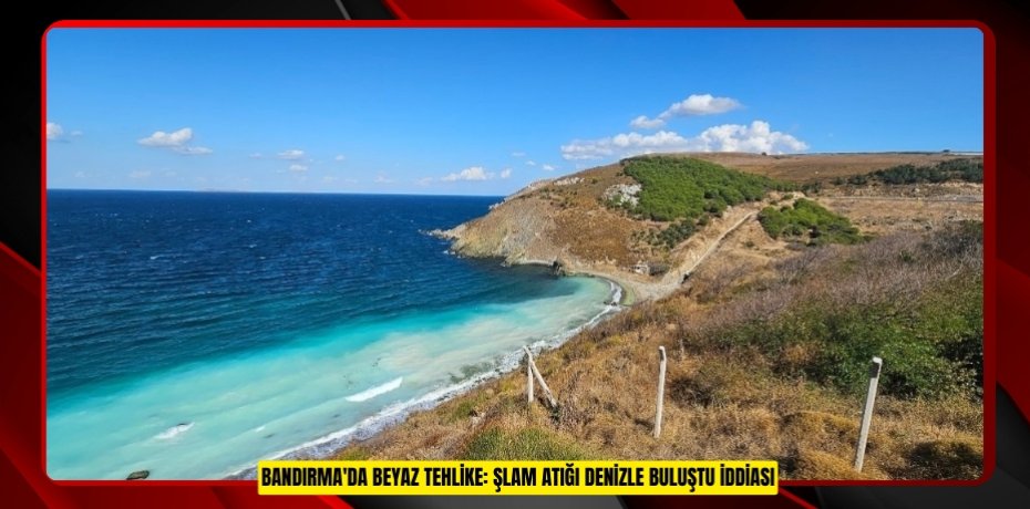Bandırma'da beyaz tehlike: Şlam atığı denizle buluştu iddiası