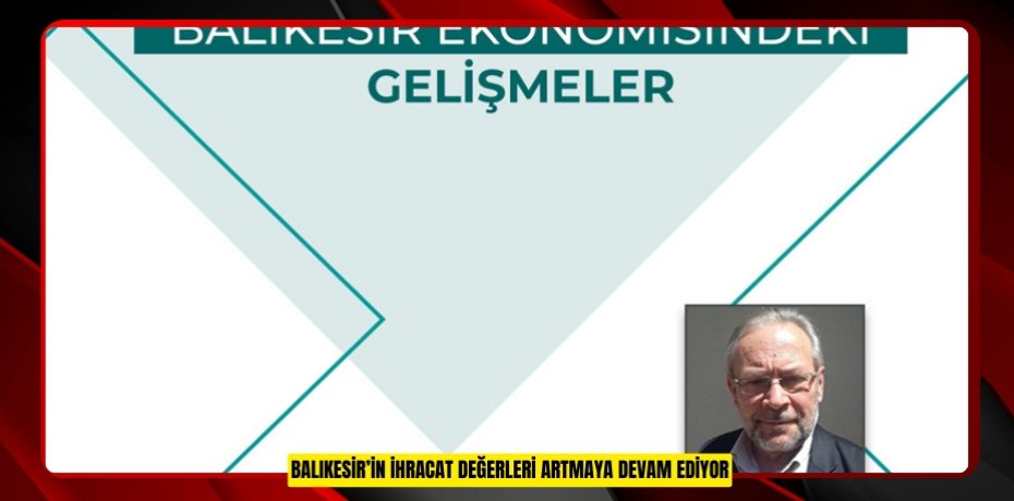 BALIKESİR’İN İHRACAT DEĞERLERİ ARTMAYA DEVAM EDİYOR