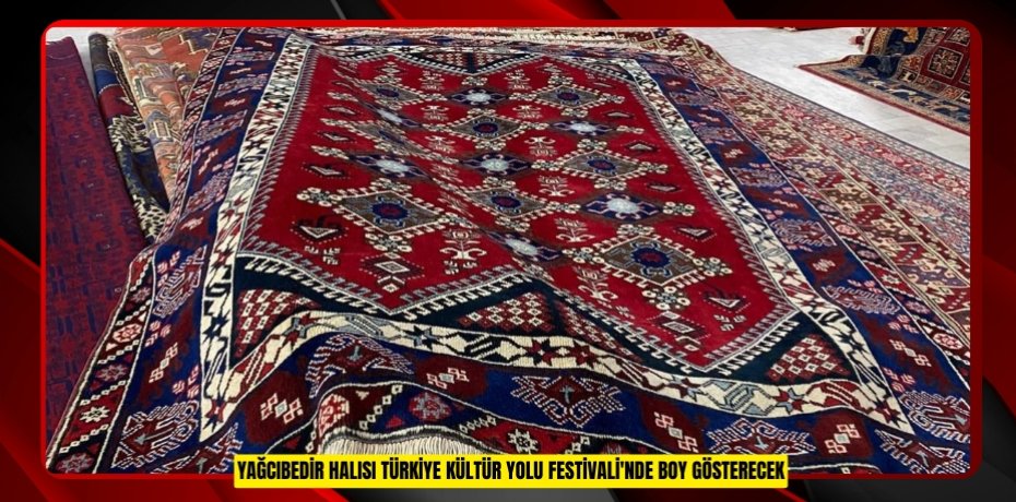 Yağcıbedir halısı Türkiye Kültür Yolu Festivali'nde boy gösterecek