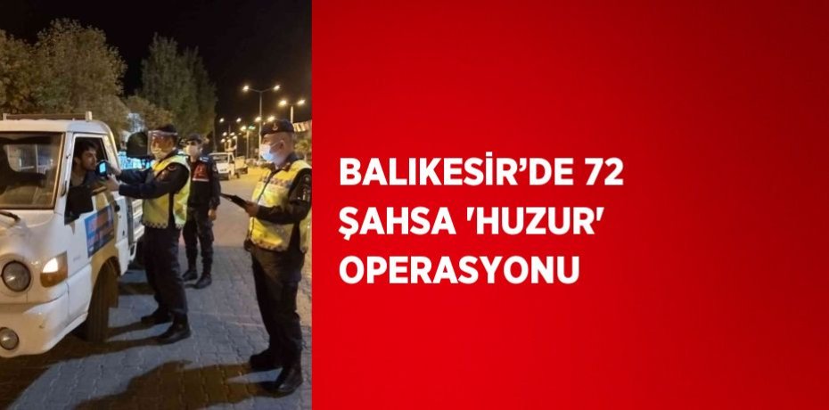 BALIKESİR’DE 72 ŞAHSA 'HUZUR' OPERASYONU
