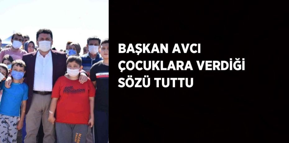 BAŞKAN AVCI ÇOCUKLARA VERDİĞİ SÖZÜ TUTTU