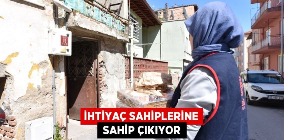 İHTİYAÇ SAHİPLERİNE  SAHİP ÇIKIYOR