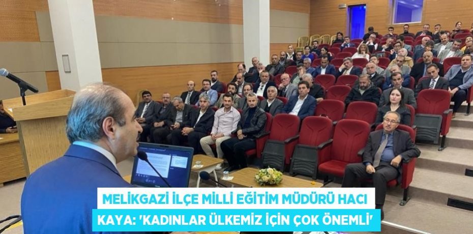 MELİKGAZİ İLÇE MİLLİ EĞİTİM MÜDÜRÜ HACI KAYA: 'KADINLAR ÜLKEMİZ İÇİN ÇOK ÖNEMLİ'
