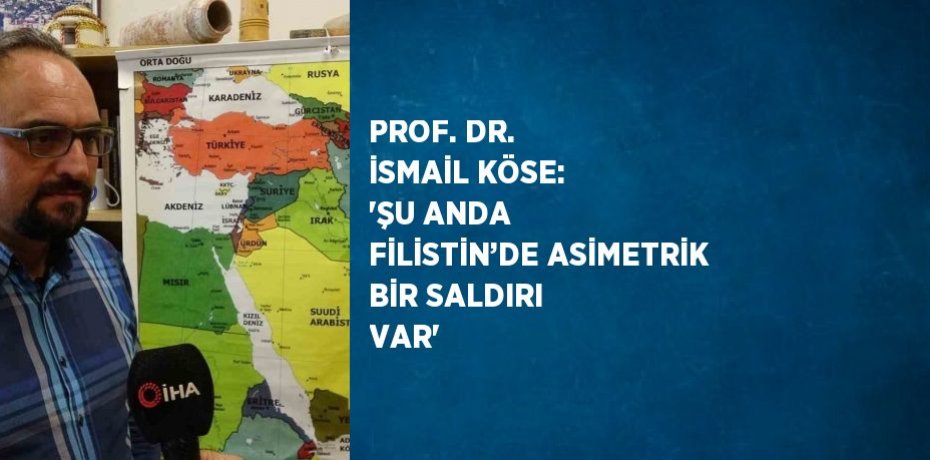 PROF. DR. İSMAİL KÖSE: 'ŞU ANDA FİLİSTİN’DE ASİMETRİK BİR SALDIRI VAR'