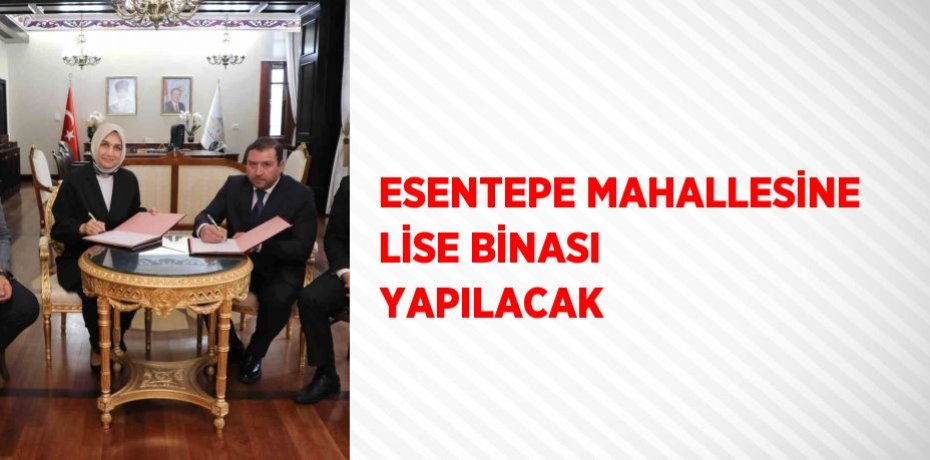 ESENTEPE MAHALLESİNE LİSE BİNASI YAPILACAK