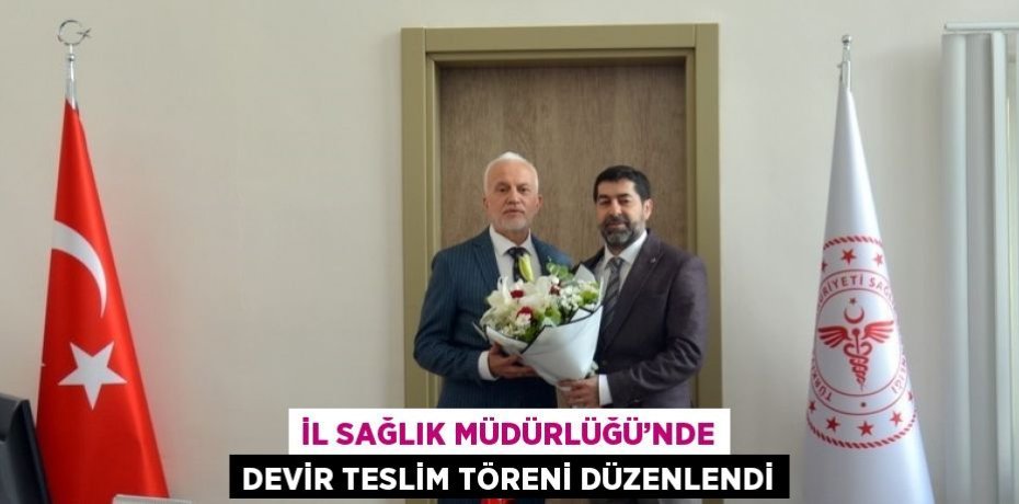 İL SAĞLIK MÜDÜRLÜĞÜ’NDE DEVİR TESLİM TÖRENİ DÜZENLENDİ