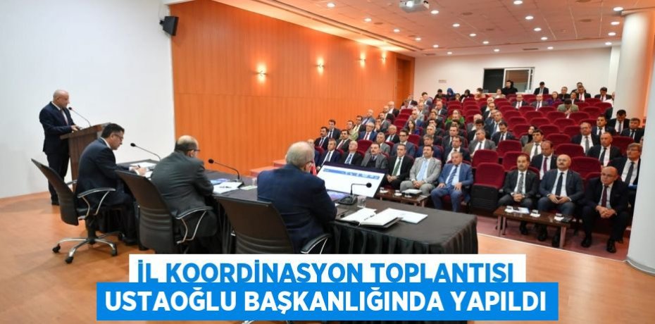 İL KOORDİNASYON TOPLANTISI USTAOĞLU BAŞKANLIĞINDA YAPILDI