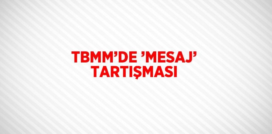 TBMM’DE ’MESAJ’ TARTIŞMASI
