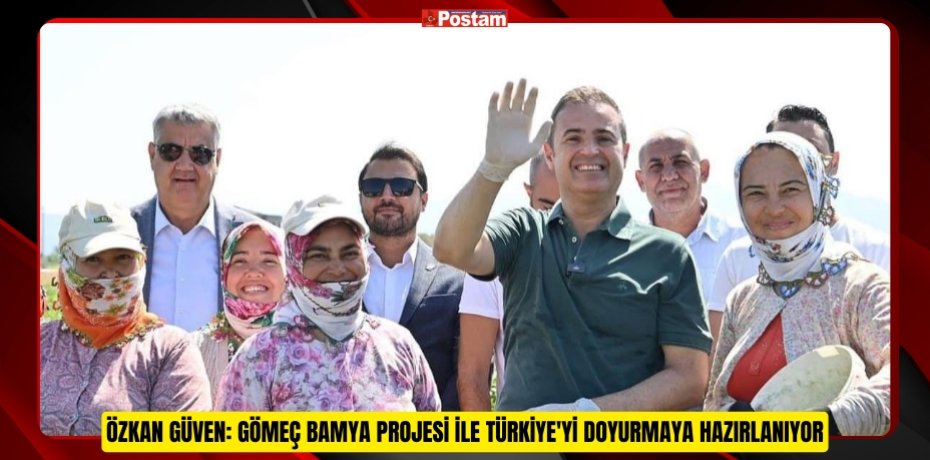 Özkan Güven: Gömeç Bamya Projesi ile Türkiye'yi Doyurmaya Hazırlanıyor