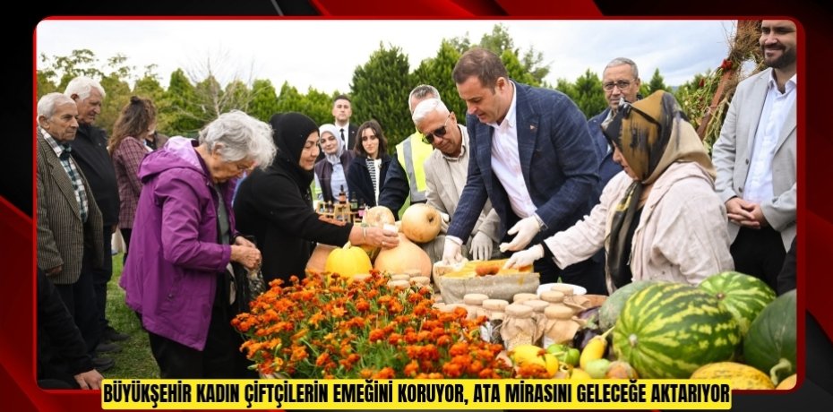 BÜYÜKŞEHİR KADIN ÇİFTÇİLERİN EMEĞİNİ KORUYOR, ATA MİRASINI GELECEĞE AKTARIYOR