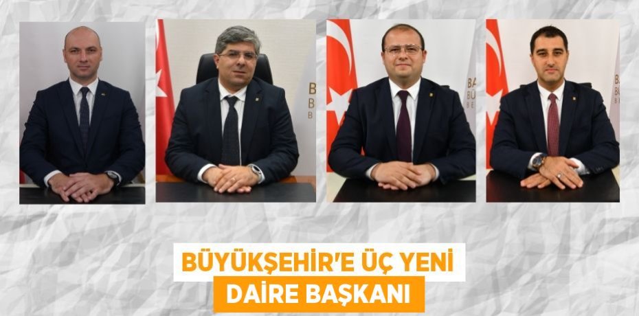 BÜYÜKŞEHİR’E ÜÇ YENİ  DAİRE BAŞKANI